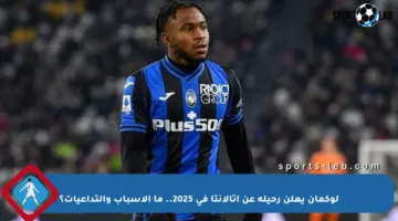 لوكمان يعلن رحيله عن أتالانتا في 2025.. ما الأسباب والتداعيات؟